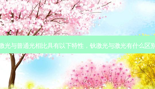 激光与普通光相比具有以下特性，钬激光与激光有什么区别-第1张图片-容颜讯