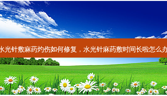 水光针敷麻药灼伤如何修复,水光针麻药敷时间长啦怎么办-第1张图片-容颜讯 水光针敷麻药灼伤如何修复,水光针麻药敷时间长啦怎么办-第1张图片-容颜讯