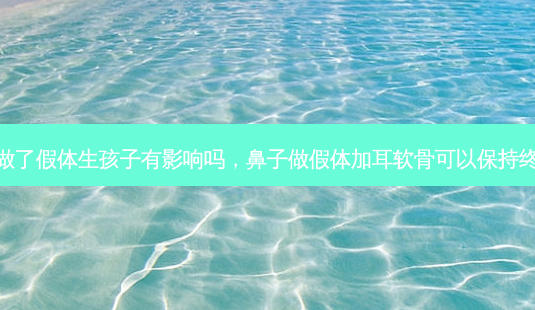 鼻子做了假体生孩子有影响吗,鼻子做假体加耳软骨可以保持终生吗-第1张图片-容颜讯 鼻子做了假体生孩子有影响吗,鼻子做假体加耳软骨可以保持终生吗-第1张图片-容颜讯