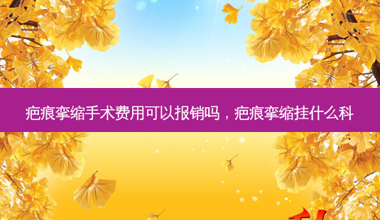 疤痕挛缩手术费用可以报销吗,疤痕挛缩挂什么科-第1张图片-容颜讯 疤痕挛缩手术费用可以报销吗,疤痕挛缩挂什么科-第1张图片-容颜讯