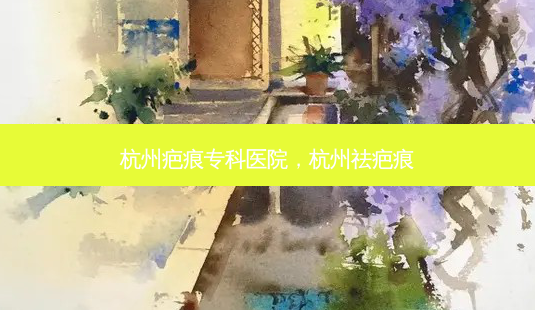 杭州疤痕专科医院，杭州祛疤痕-第1张图片-容颜讯