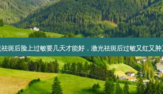激光祛斑后脸上过敏要几天才能好,激光祛斑后过敏又红又肿又痒-第1张图片-容颜讯 激光祛斑后脸上过敏要几天才能好,激光祛斑后过敏又红又肿又痒-第1张图片-容颜讯