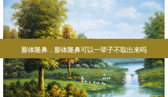 膨体隆鼻,膨体隆鼻可以一辈子不取出来吗-第1张图片-容颜讯 膨体隆鼻,膨体隆鼻可以一辈子不取出来吗-第1张图片-容颜讯