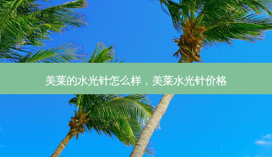 美莱的水光针怎么样，美莱水光针价格-第1张图片-容颜讯