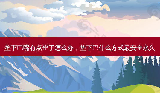 垫下巴嘴有点歪了怎么办,垫下巴什么方式 *** 永久-第1张图片-容颜讯 垫下巴嘴有点歪了怎么办,垫下巴什么方式 *** 永久-第1张图片-容颜讯