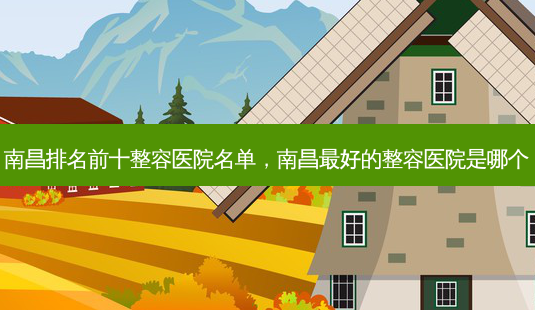 南昌排名前十整容医院名单，南昌好的整容医院是哪个-第1张图片-容颜讯