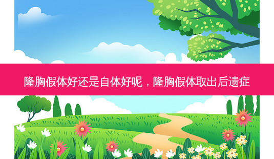 隆胸假体好还是自体好呢,隆胸假体取出后遗症-第1张图片-容颜讯 隆胸假体好还是自体好呢,隆胸假体取出后遗症-第1张图片-容颜讯