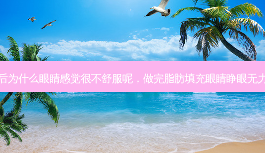 脂肪填充后为什么眼睛感觉很不舒服呢，做完脂肪填充眼睛睁眼无力怎么回事-第1张图片-容颜讯