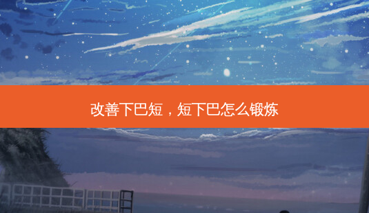 下巴短,短下巴怎么锻炼-第1张图片-容颜讯 下巴短,短下巴怎么锻炼-第1张图片-容颜讯