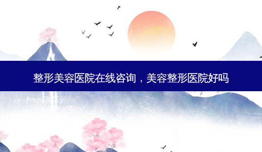 整形美容医院在线咨询,美容整形医院好吗-第1张图片-容颜讯 整形美容医院在线咨询,美容整形医院好吗-第1张图片-容颜讯