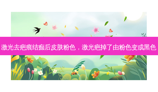 激光去疤痕结痂后皮肤粉色，激光疤掉了由粉色变成黑色-第1张图片-容颜讯