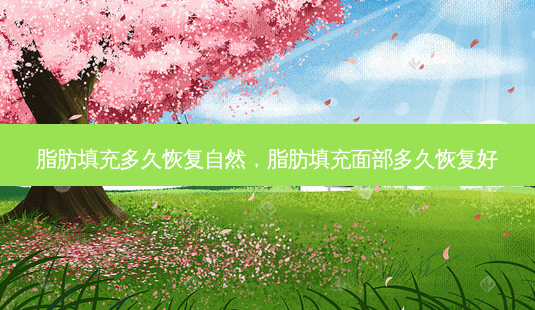 脂肪填充多久恢复自然,脂肪填充面部多久恢复好-第1张图片-容颜讯 脂肪填充多久恢复自然,脂肪填充面部多久恢复好-第1张图片-容颜讯