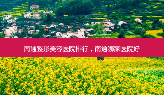 南通整形美容医院排行,南通哪家医院好-第1张图片-容颜讯 南通整形美容医院排行,南通哪家医院好-第1张图片-容颜讯