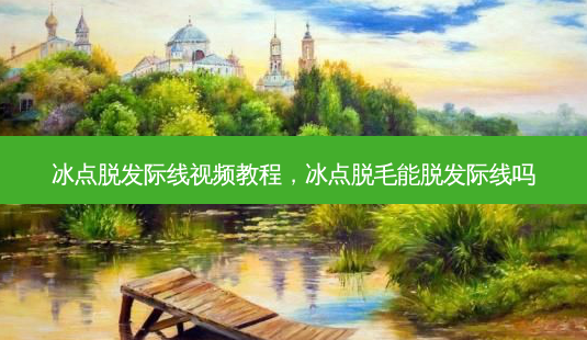 冰点脱发际线视频教程,冰点脱毛能脱发际线吗-第1张图片-容颜讯 冰点脱发际线视频教程,冰点脱毛能脱发际线吗-第1张图片-容颜讯