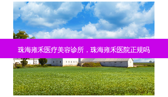 珠海雍禾医疗美容诊所,珠海雍禾医院正规吗-第1张图片-容颜讯 珠海雍禾医疗美容诊所,珠海雍禾医院正规吗-第1张图片-容颜讯