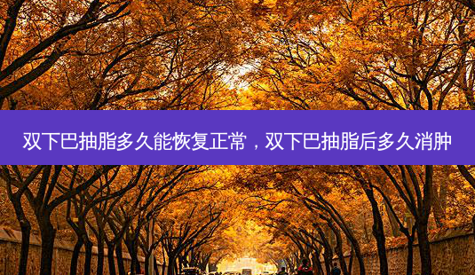双下巴抽脂多久能恢复正常,双下巴抽脂后多久消肿-第1张图片-容颜讯 双下巴抽脂多久能恢复正常,双下巴抽脂后多久消肿-第1张图片-容颜讯