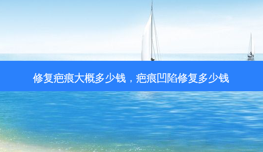 修复疤痕大概多少钱,疤痕凹陷修复多少钱-第1张图片-容颜讯 修复疤痕大概多少钱,疤痕凹陷修复多少钱-第1张图片-容颜讯