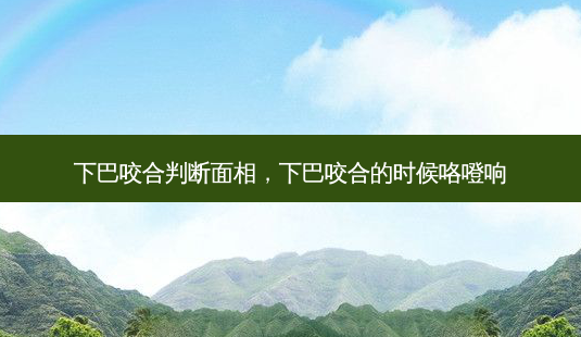 下巴咬合判断面相,下巴咬合的时候咯噔响-第1张图片-容颜讯 下巴咬合判断面相,下巴咬合的时候咯噔响-第1张图片-容颜讯