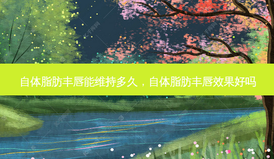 自体脂肪丰唇能维持多久,自体脂肪丰唇效果好吗-第1张图片-容颜讯 自体脂肪丰唇能维持多久,自体脂肪丰唇效果好吗-第1张图片-容颜讯