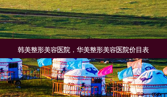 韩美整形美容医院,华美整形美容医院价目表-第1张图片-容颜讯 韩美整形美容医院,华美整形美容医院价目表-第1张图片-容颜讯