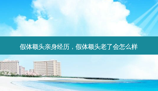 假体额头亲身经历,假体额头老了会怎么样-第1张图片-容颜讯 假体额头亲身经历,假体额头老了会怎么样-第1张图片-容颜讯