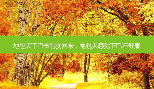 地包天下巴长能变回来,地包天感觉下巴不舒服-第1张图片-容颜讯 地包天下巴长能变回来,地包天感觉下巴不舒服-第1张图片-容颜讯
