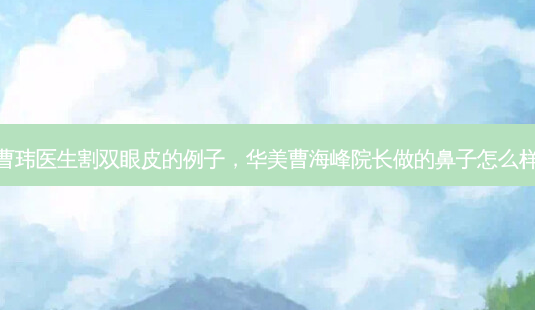 曹玮医生割双眼皮的例子,华美曹海峰院长做的鼻子怎么样-第1张图片-容颜讯 曹玮医生割双眼皮的例子,华美曹海峰院长做的鼻子怎么样-第1张图片-容颜讯