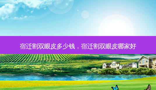 宿迁割双眼皮多少钱,宿迁割双眼皮哪家好-第1张图片-容颜讯 宿迁割双眼皮多少钱,宿迁割双眼皮哪家好-第1张图片-容颜讯