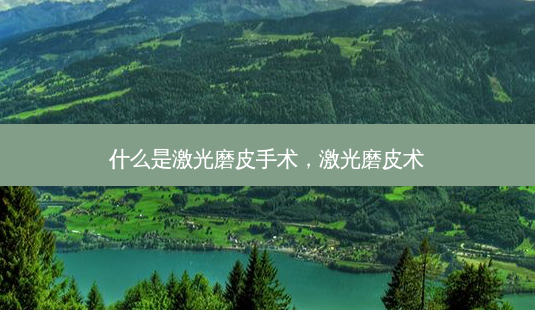 什么是激光磨皮手术,激光磨皮术-第1张图片-容颜讯 什么是激光磨皮手术,激光磨皮术-第1张图片-容颜讯