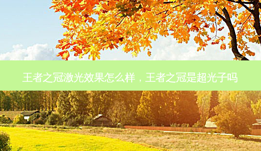 王者之冠激光效果怎么样,王者之冠是超光子吗-第1张图片-容颜讯 王者之冠激光效果怎么样,王者之冠是超光子吗-第1张图片-容颜讯