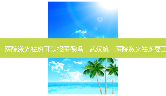 武汉第一医院激光祛斑可以报医保吗,武汉第一医院激光祛斑要工作日吗-第1张图片-容颜讯 武汉第一医院激光祛斑可以报医保吗,武汉第一医院激光祛斑要工作日吗-第1张图片-容颜讯