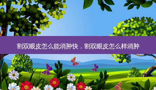 割双眼皮怎么能消肿快,割双眼皮怎么样消肿-第1张图片-容颜讯 割双眼皮怎么能消肿快,割双眼皮怎么样消肿-第1张图片-容颜讯