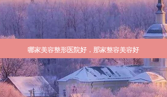 哪家美容整形医院好,那家整容美容好-第1张图片-容颜讯 哪家美容整形医院好,那家整容美容好-第1张图片-容颜讯