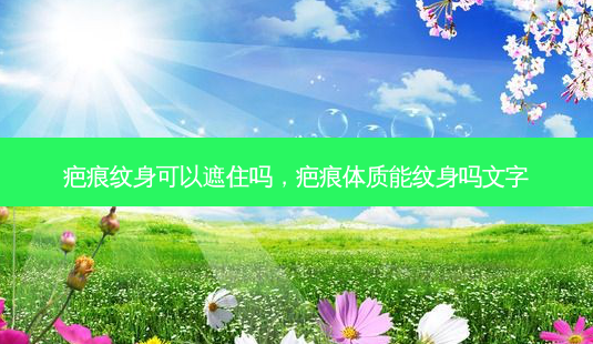 疤痕纹身可以遮住吗,疤痕体质能纹身吗文字-第1张图片-容颜讯 疤痕纹身可以遮住吗,疤痕体质能纹身吗文字-第1张图片-容颜讯