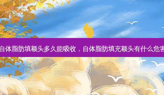 自体脂肪填额头多久能吸收,自体脂肪填充额头有什么危害-第1张图片-容颜讯 自体脂肪填额头多久能吸收,自体脂肪填充额头有什么危害-第1张图片-容颜讯