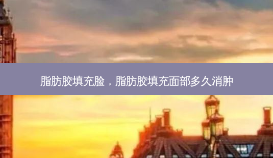 脂肪胶填充脸,脂肪胶填充面部多久消肿-第1张图片-容颜讯 脂肪胶填充脸,脂肪胶填充面部多久消肿-第1张图片-容颜讯