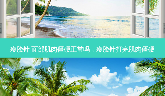 瘦脸针 面部肌肉僵硬正常吗,瘦脸针打完肌肉僵硬-第1张图片-容颜讯 瘦脸针 面部肌肉僵硬正常吗,瘦脸针打完肌肉僵硬-第1张图片-容颜讯