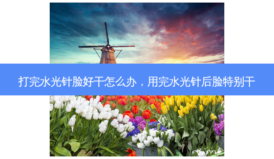 打完水光针脸好干怎么办,用完水光针后脸特别干-第1张图片-容颜讯 打完水光针脸好干怎么办,用完水光针后脸特别干-第1张图片-容颜讯