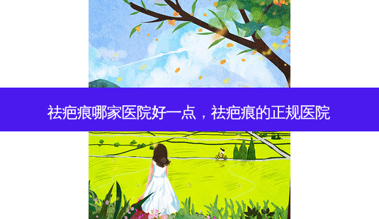 祛疤痕哪家医院好一点,祛疤痕的正规医院-第1张图片-容颜讯 祛疤痕哪家医院好一点,祛疤痕的正规医院-第1张图片-容颜讯