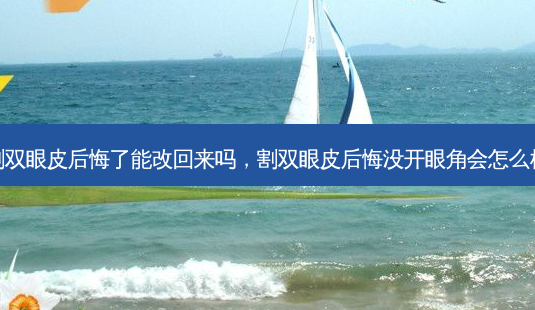 割双眼皮后悔了能改回来吗,割双眼皮后悔没开眼角会怎么样-第1张图片-容颜讯 割双眼皮后悔了能改回来吗,割双眼皮后悔没开眼角会怎么样-第1张图片-容颜讯