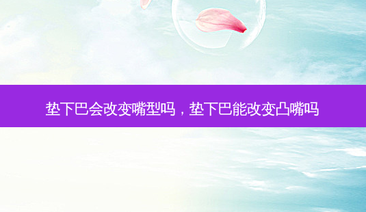 垫下巴会改变嘴型吗,垫下巴能改变凸嘴吗-第1张图片-容颜讯 垫下巴会改变嘴型吗,垫下巴能改变凸嘴吗-第1张图片-容颜讯