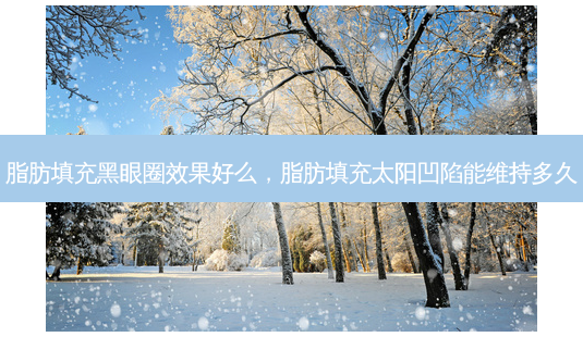 脂肪填充黑眼圈效果好么,脂肪填充太阳凹陷能维持多久-第1张图片-容颜讯 脂肪填充黑眼圈效果好么,脂肪填充太阳凹陷能维持多久-第1张图片-容颜讯