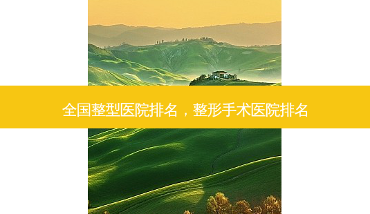 全国整型医院排名,整形手术医院排名-第1张图片-容颜讯 全国整型医院排名,整形手术医院排名-第1张图片-容颜讯