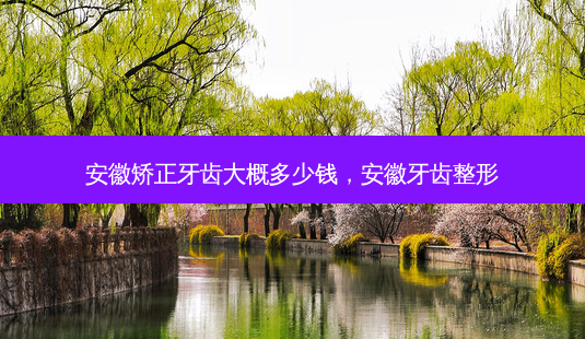 安徽矫正牙齿大概多少钱,安徽牙齿整形-第1张图片-容颜讯 安徽矫正牙齿大概多少钱,安徽牙齿整形-第1张图片-容颜讯