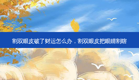 割双眼皮破了财运怎么办,割双眼皮把眼睛割瞎-第1张图片-容颜讯 割双眼皮破了财运怎么办,割双眼皮把眼睛割瞎-第1张图片-容颜讯