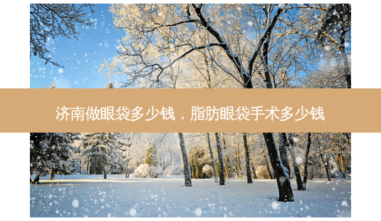 济南做眼袋多少钱,脂肪眼袋手术多少钱-第1张图片-容颜讯 济南做眼袋多少钱,脂肪眼袋手术多少钱-第1张图片-容颜讯