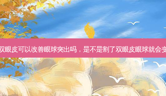 割双眼皮可以眼球突出吗,是不是割了双眼皮眼球就会变大-第1张图片-容颜讯 割双眼皮可以眼球突出吗,是不是割了双眼皮眼球就会变大-第1张图片-容颜讯