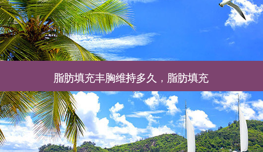 脂肪填充丰胸维持多久,脂肪填充-第1张图片-容颜讯 脂肪填充丰胸维持多久,脂肪填充-第1张图片-容颜讯