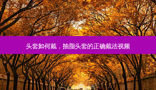 头套如何戴,抽脂头套的正确戴法视频-第1张图片-容颜讯 头套如何戴,抽脂头套的正确戴法视频-第1张图片-容颜讯