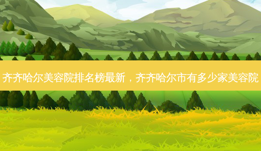 齐齐哈尔美容院排名榜新,齐齐哈尔市有多少家美容院-第1张图片-容颜讯 齐齐哈尔美容院排名榜新,齐齐哈尔市有多少家美容院-第1张图片-容颜讯